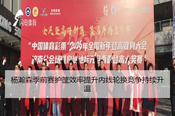 杨瀚森季前赛护筐效率提升内线轮换竞争持续升温（XINGKONG）
